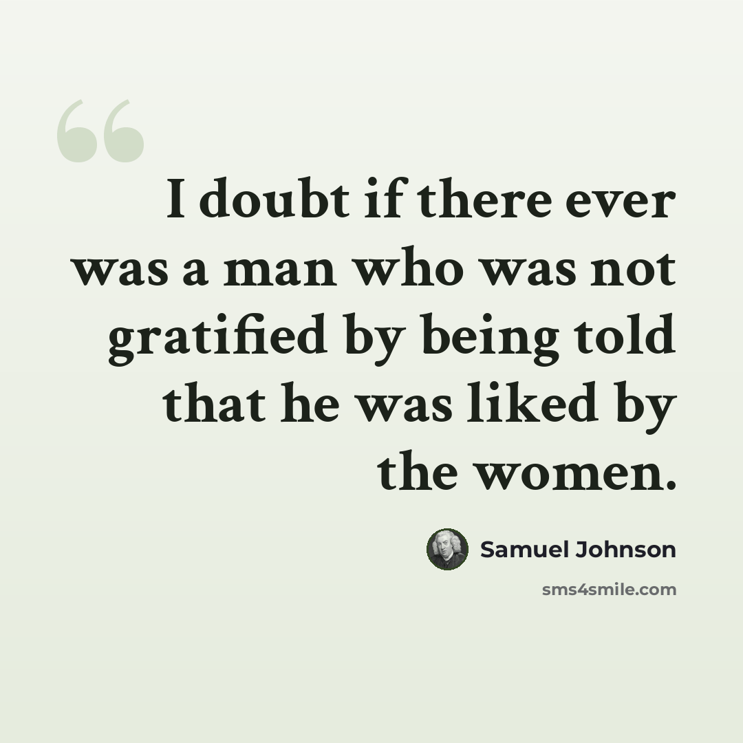“I doubt if there ever was a man who was not gratified by being told that he was liked by the women.” quote by Samuel Johnson