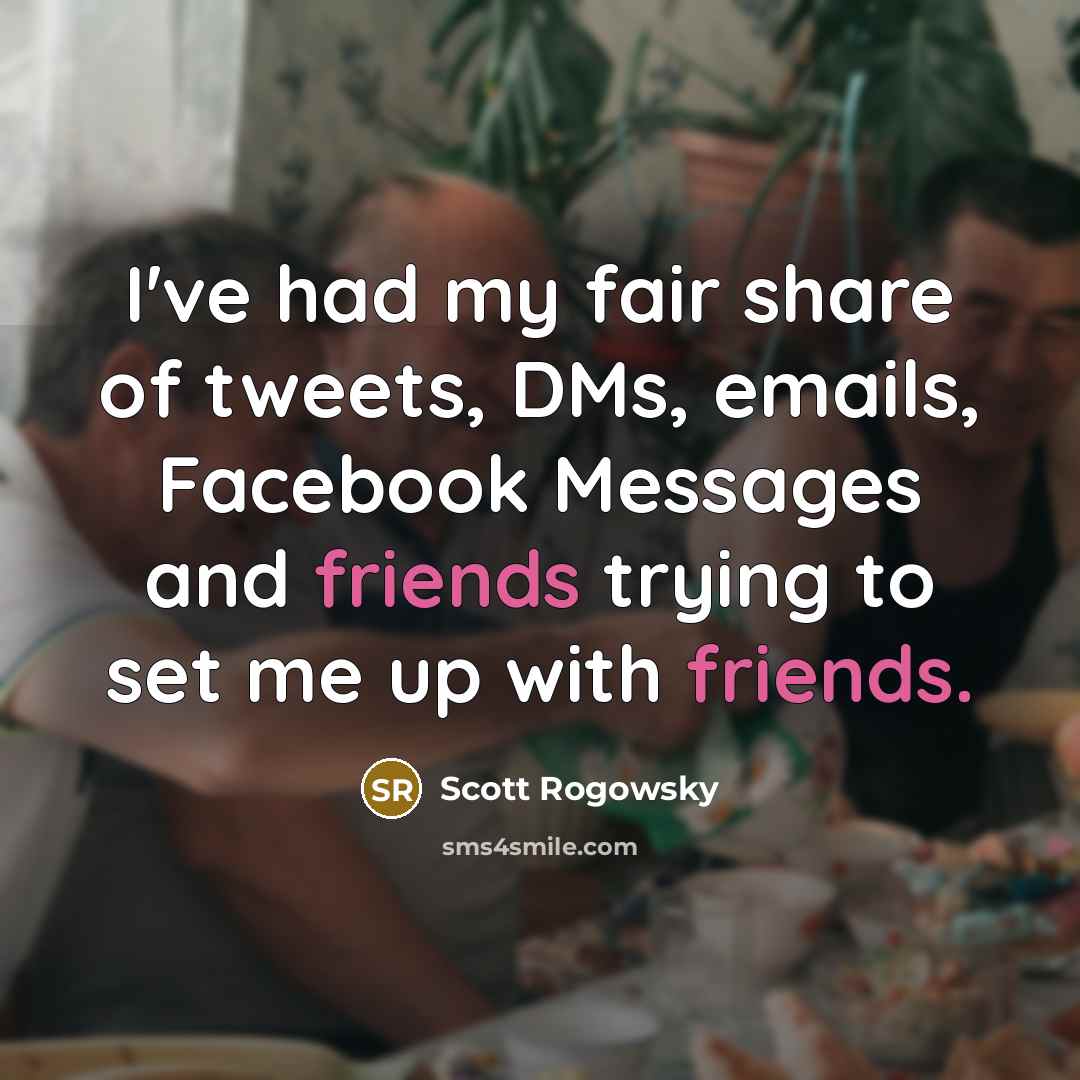 “I've had my fair share of tweets, DMs, emails, Facebook Messages and friends trying to set me up with friends.” quote by Scott Rogowsky