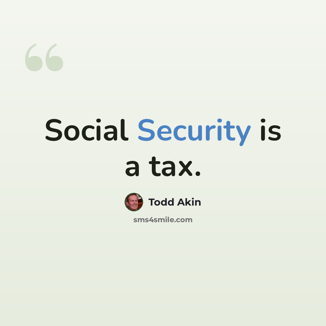“Social Security is a tax.” quote by Todd Akin