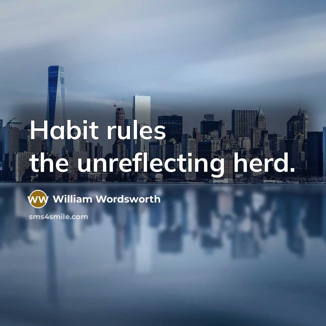“Habit rules the unreflecting herd.” quote by William Wordsworth