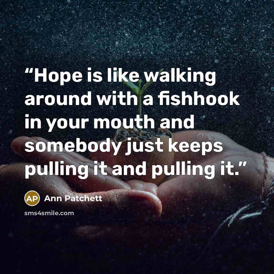 “Hope is like walking around with a fishhook in your mouth and somebody just keeps pulling it and pulling it.” quote by Ann Patchett