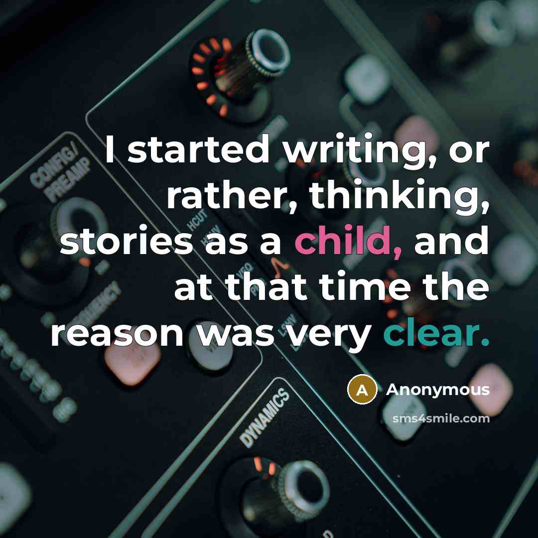 “I started writing, or rather, thinking, stories as a child, and at that time the reason was very clear.” quote by Anonymous