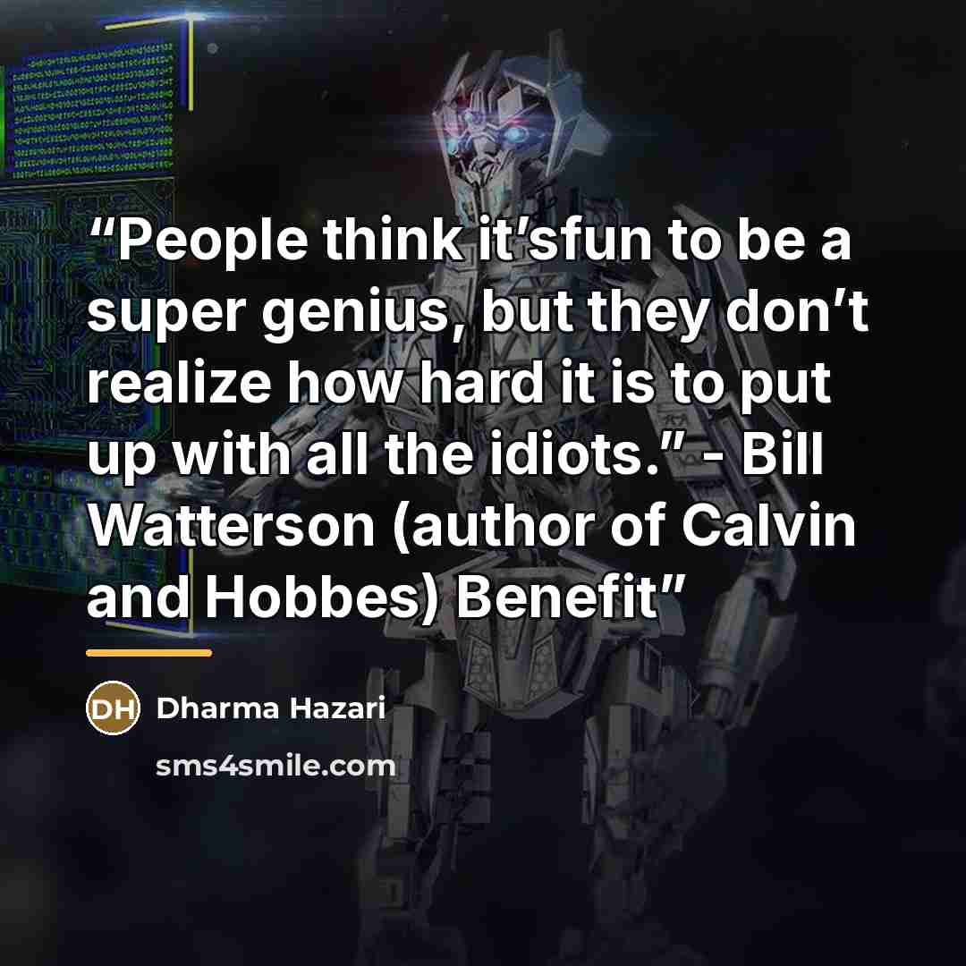 “People think it’sfun to be a super genius, but they don’t realize how hard it is to put up with all the idiots.” - Bill Watterson (author of Calvin and Hobbes) Benefit” quote by Dharma Hazari