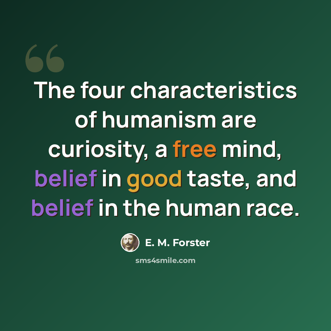 “The four characteristics of humanism are curiosity, a free mind, belief in good taste, and belief in the human race.” quote by E. M. Forster