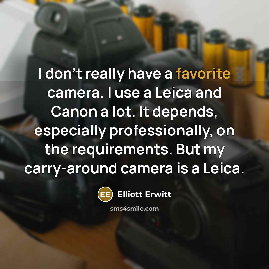 “I don't really have a favorite camera. I use a Leica and Canon a lot. It depends, especially professionally, on the requirements. But my carry-around camera is a Leica.” quote by Elliott Erwitt