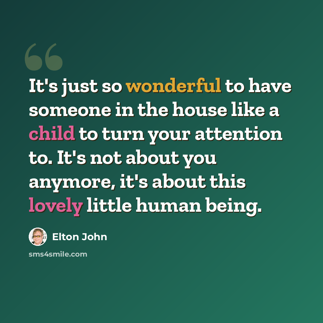 “It's just so wonderful to have someone in the house like a child to turn your attention to. It's not about you anymore, it's about this lovely little human being.” quote by Elton John