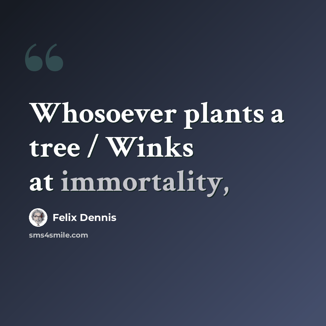 “Whosoever plants a tree / Winks at immortality,” quote by Felix Dennis