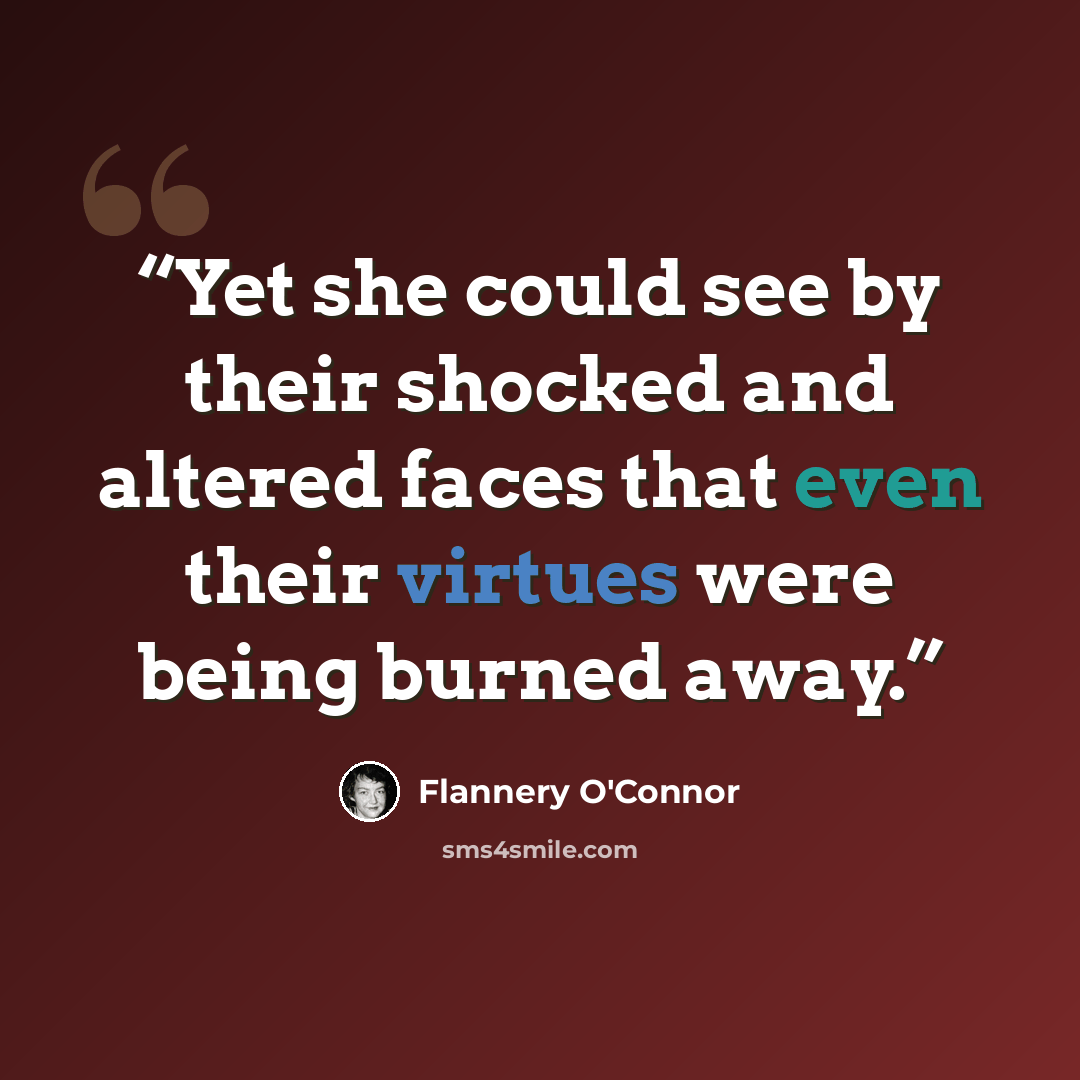 “Yet she could see by their shocked and altered faces that even their virtues were being burned away.” quote by Flannery O'Connor