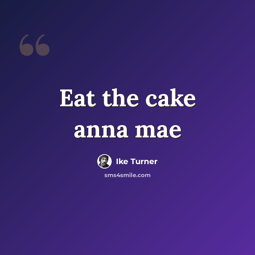 “Eat the cake anna mae” quote by Ike Turner