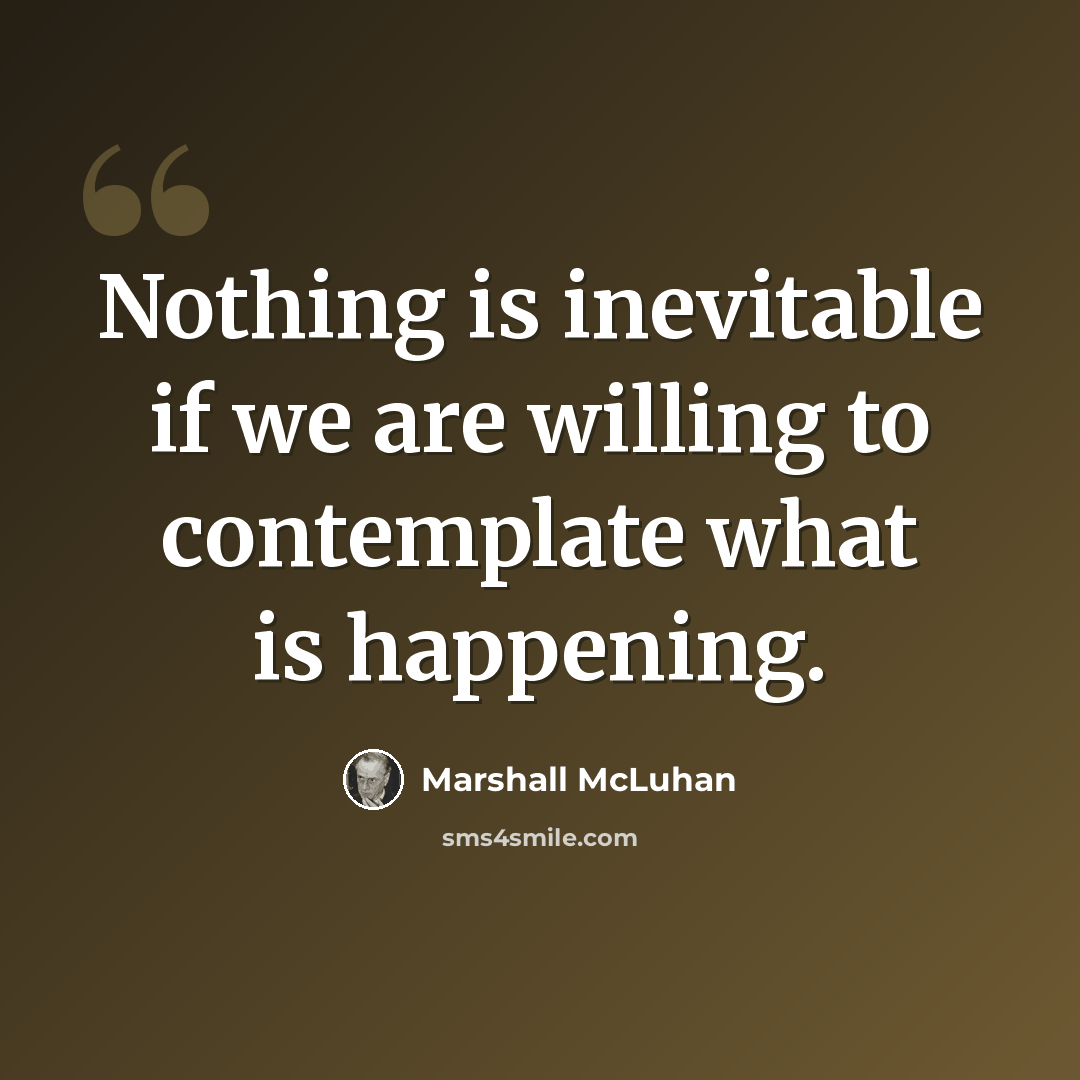 “Nothing is inevitable if we are willing to contemplate what is happening.” quote by Marshall McLuhan
