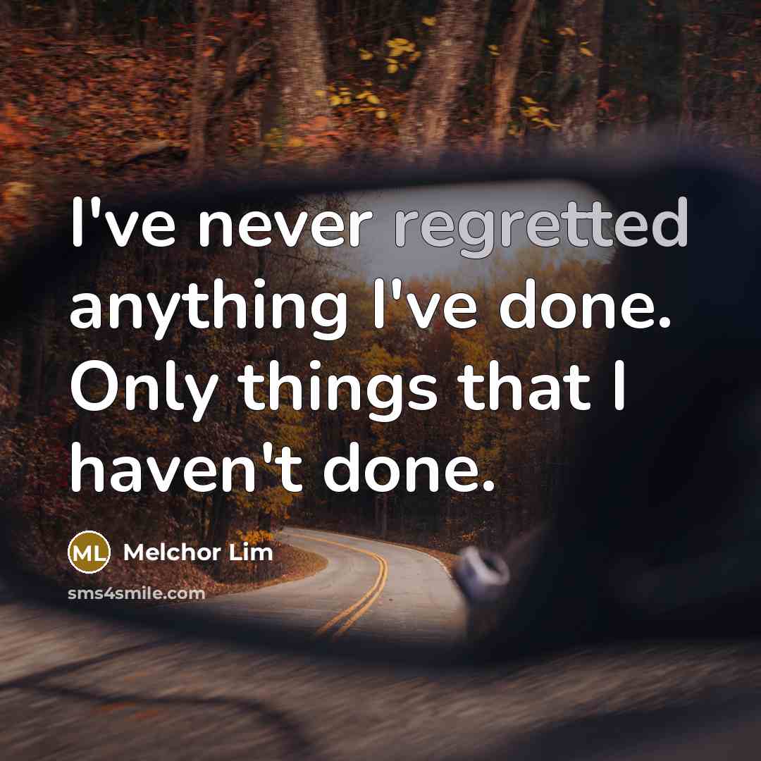 “I've never regretted anything I've done. Only things that I haven't done.” quote by Melchor Lim
