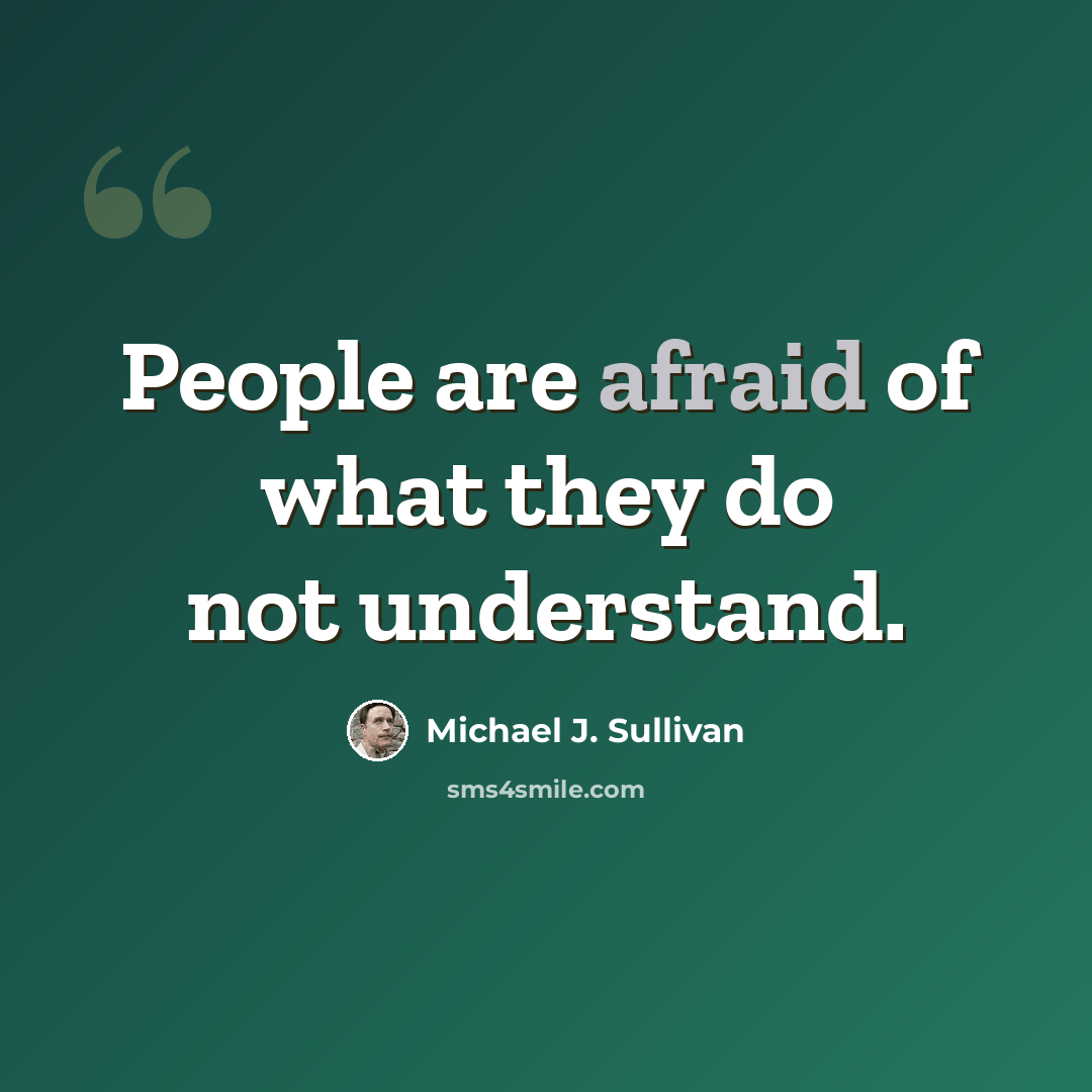 “People are afraid of what they do not understand.” quote by Michael J. Sullivan