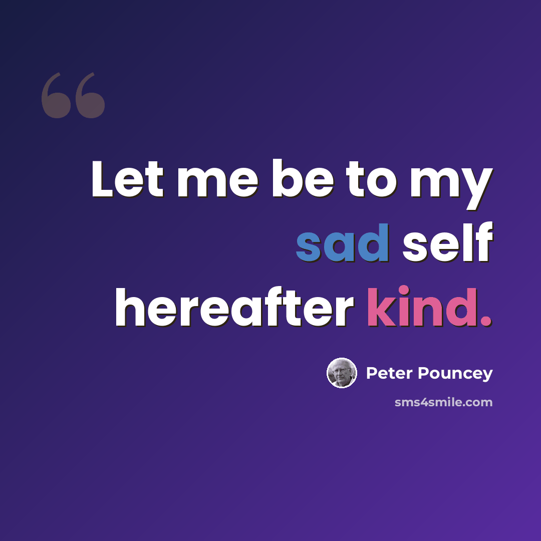 “Let me be to my sad self hereafter kind.” quote by Peter Pouncey