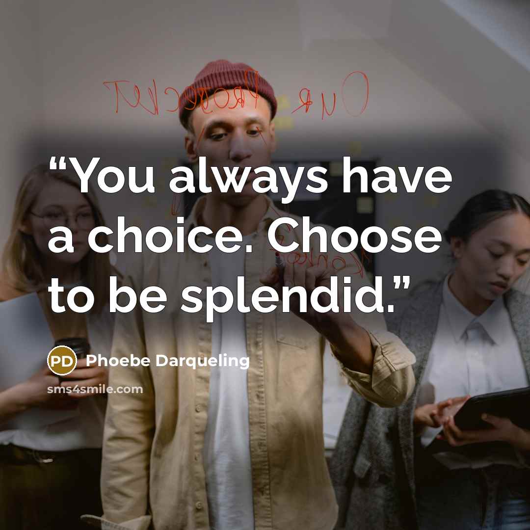 “You always have a choice. Choose to be splendid.” quote by Phoebe Darqueling
