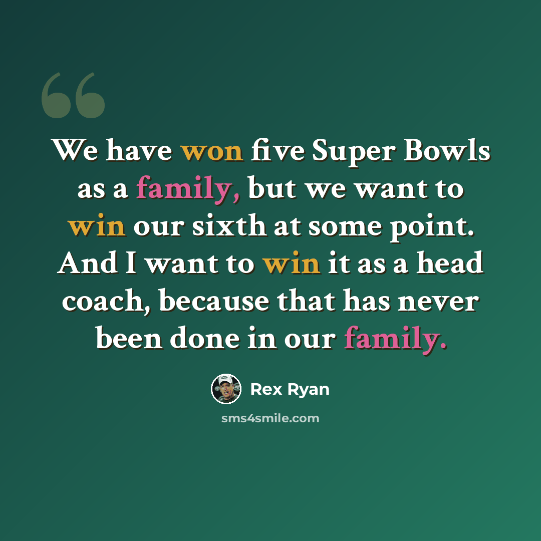 “We have won five Super Bowls as a family, but we want to win our sixth at some point. And I want to win it as a head coach, because that has never been done in our family.” quote by Rex Ryan