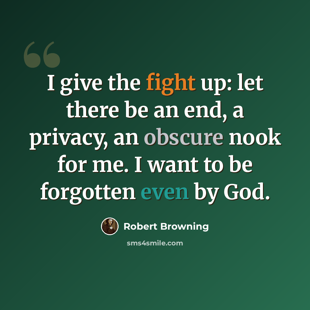 “I give the fight up: let there be an end, a privacy, an obscure nook for me. I want to be forgotten even by God.” quote by Robert Browning