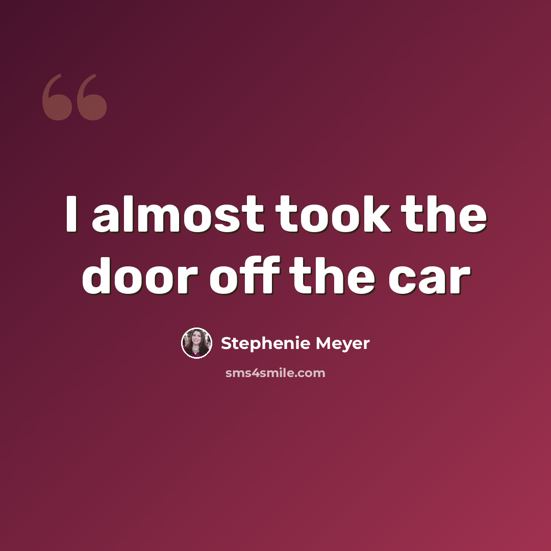 “I almost took the door off the car” quote by Stephenie Meyer