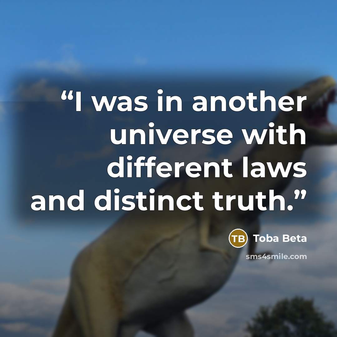 “I was in another universe with different laws and distinct truth.” quote by Toba Beta