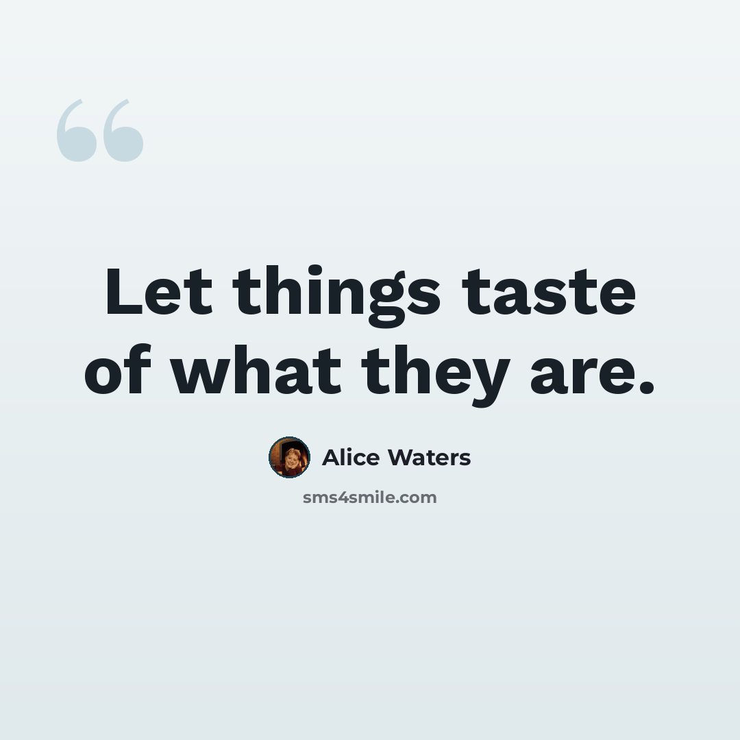 “Let things taste of what they are.” quote by Alice Waters