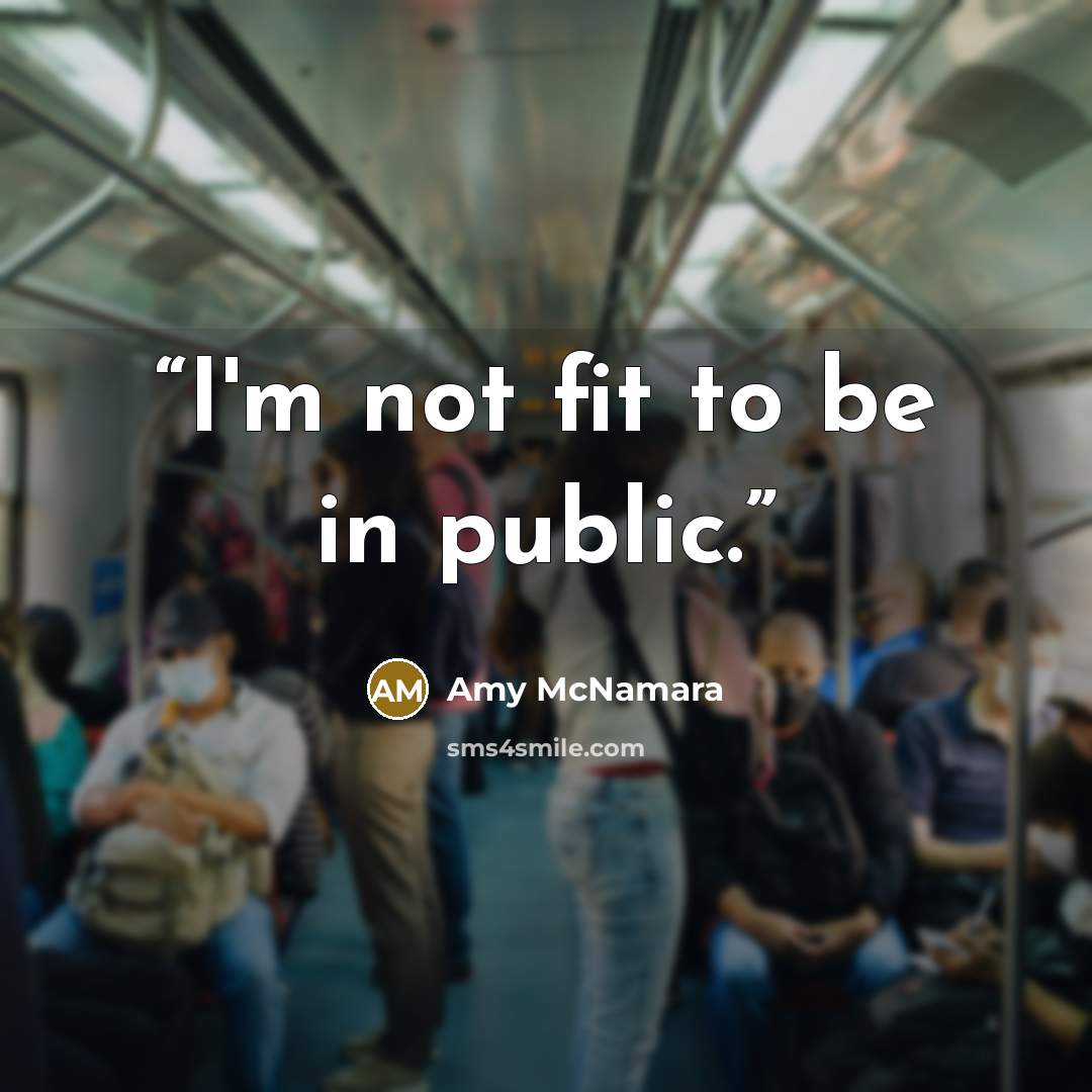 “I'm not fit to be in public.” quote by Amy McNamara