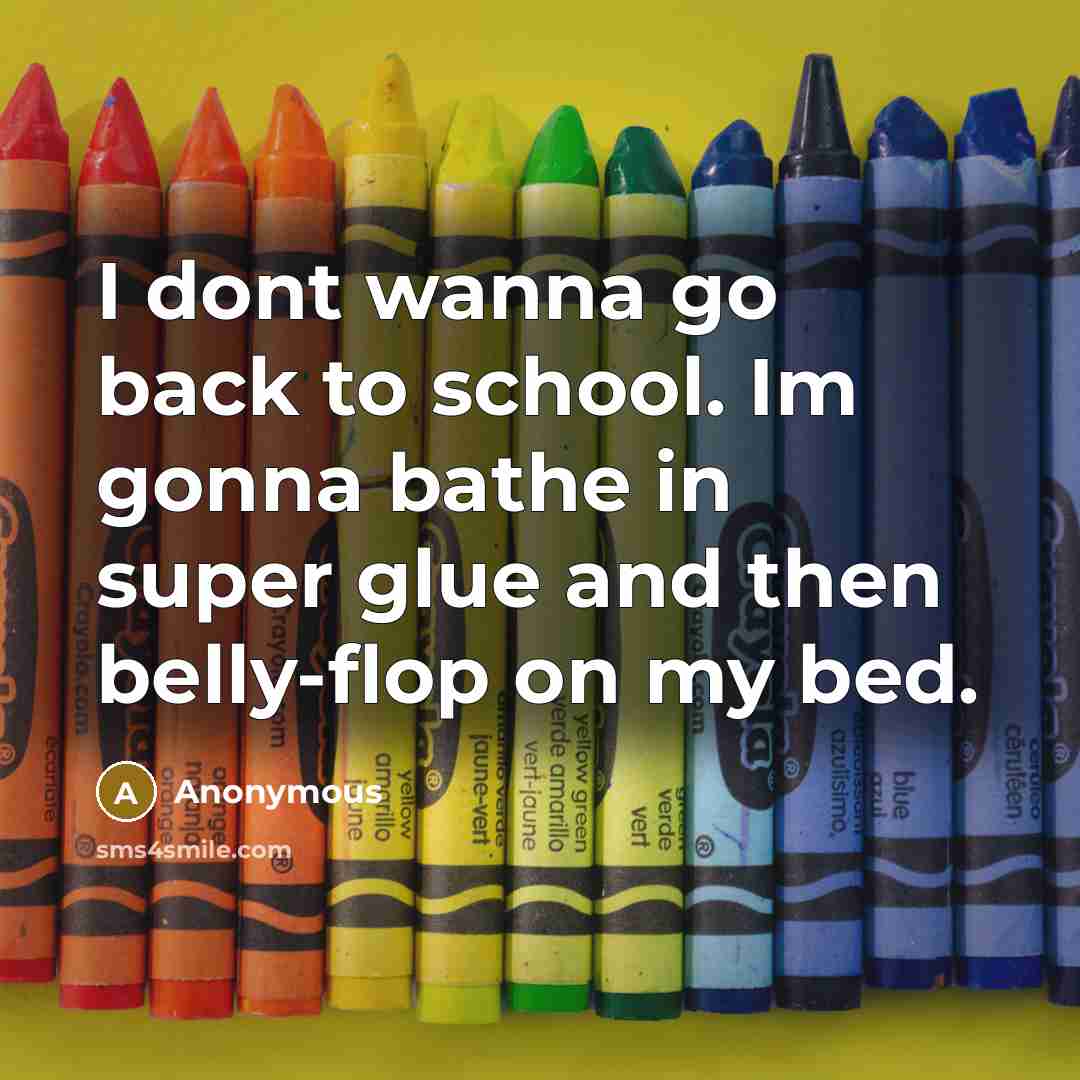 “I dont wanna go back to school. Im gonna bathe in super glue and then belly-flop on my bed.” quote by Anonymous