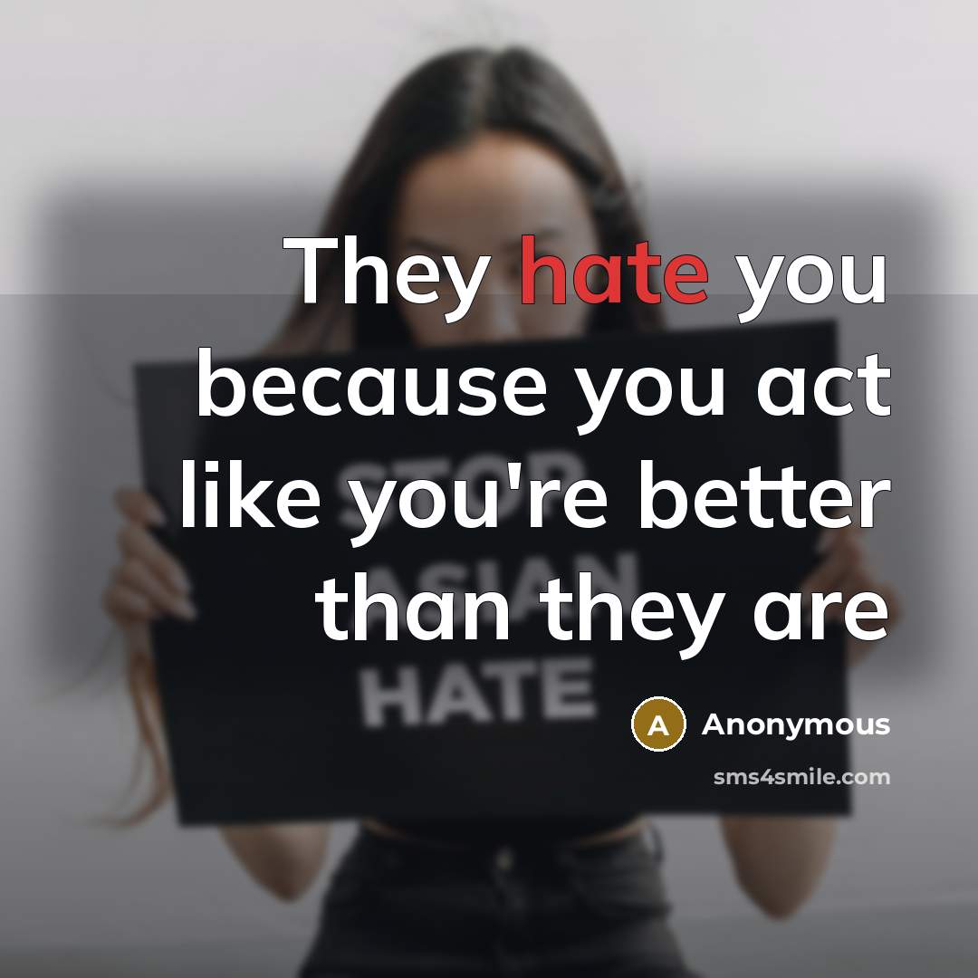 “They hate you because you act like you're better than they are” quote by Anonymous