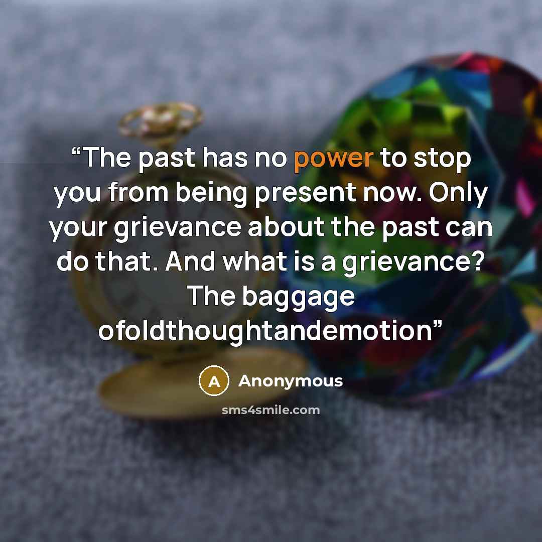 “The past has no power to stop you from being present now. Only your grievance about the past can do that. And what is a grievance? The baggage ofoldthoughtandemotion” quote by Anonymous