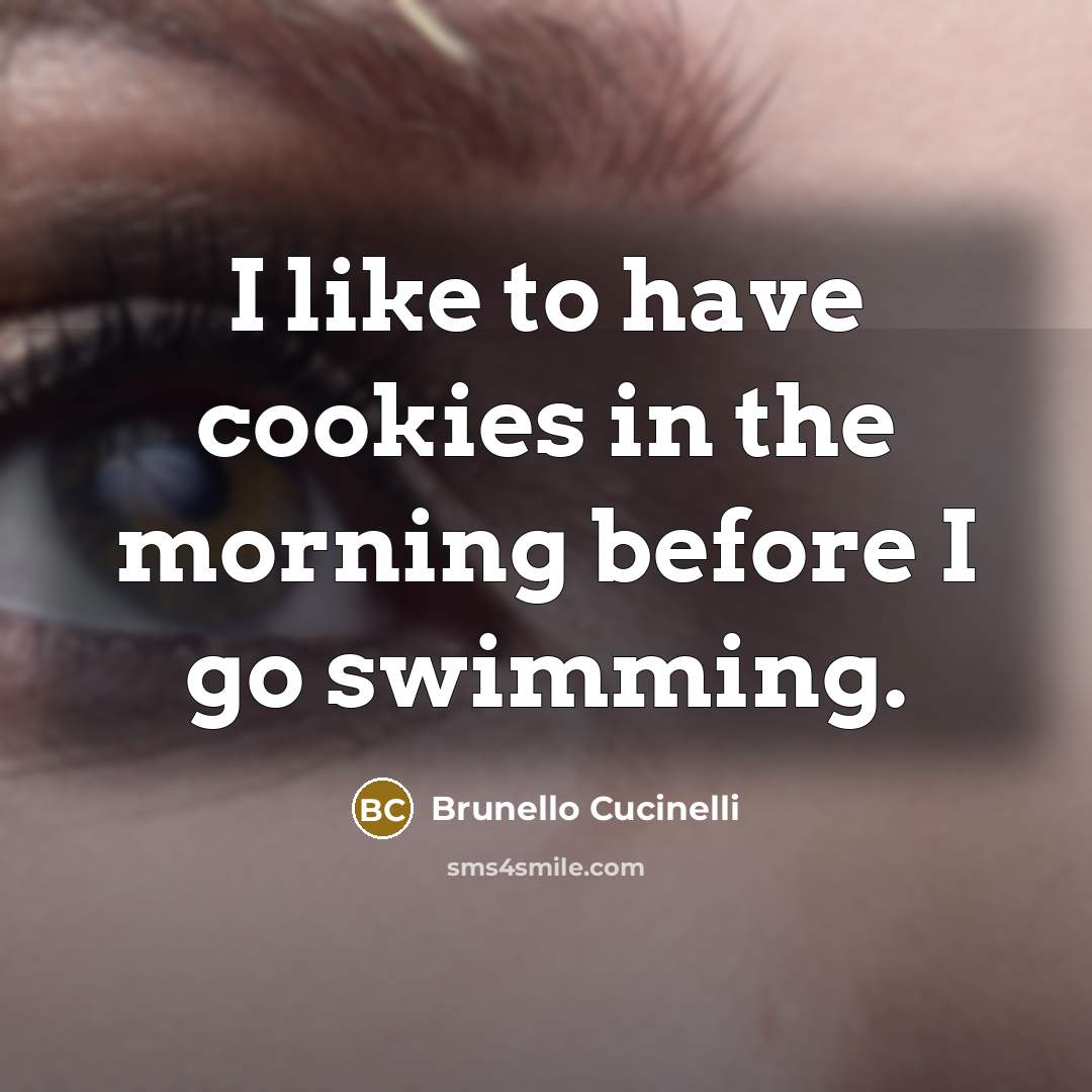 “I like to have cookies in the morning before I go swimming.” quote by Brunello Cucinelli