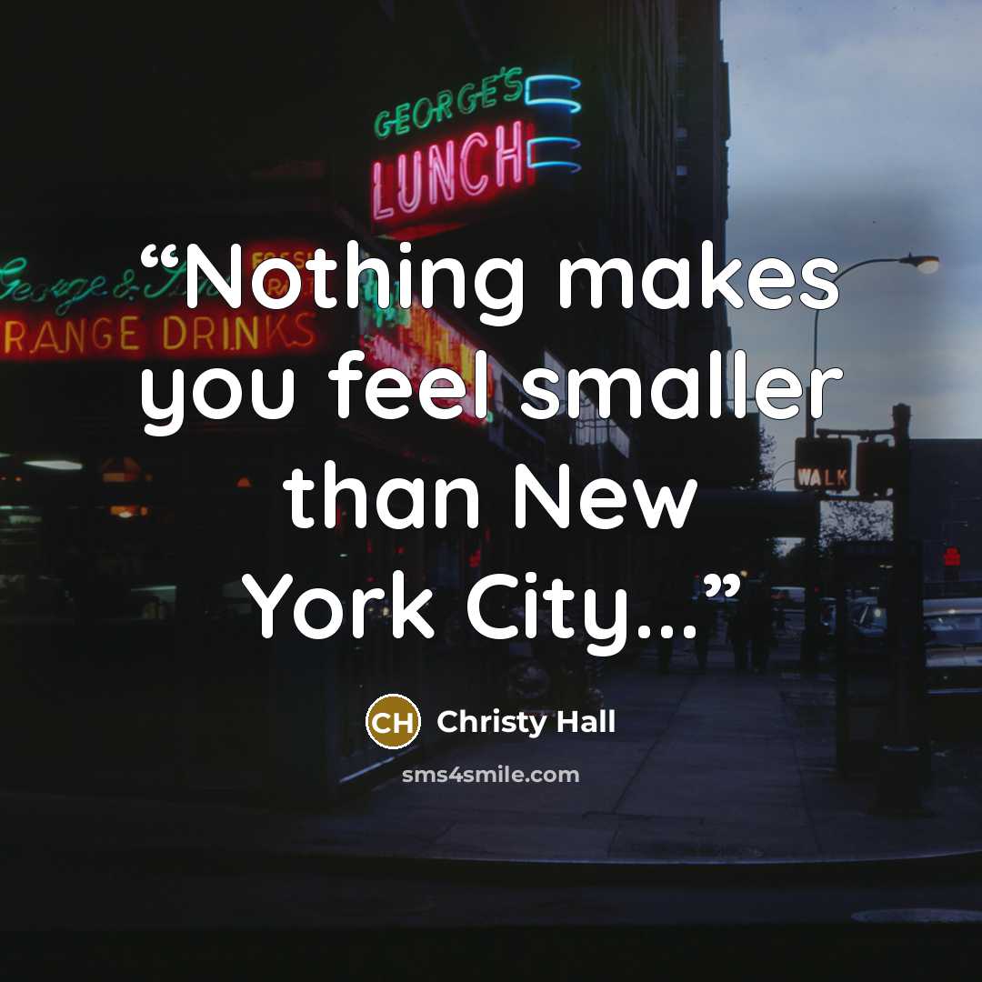 “Nothing makes you feel smaller than New York City...” quote by Christy Hall