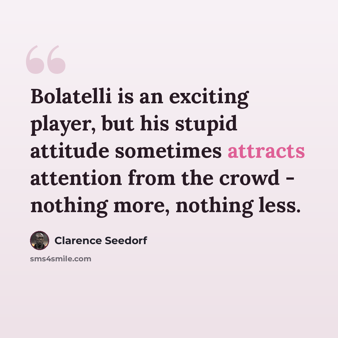 “Bolatelli is an exciting player, but his stupid attitude sometimes attracts attention from the crowd - nothing more, nothing less.” quote by Clarence Seedorf