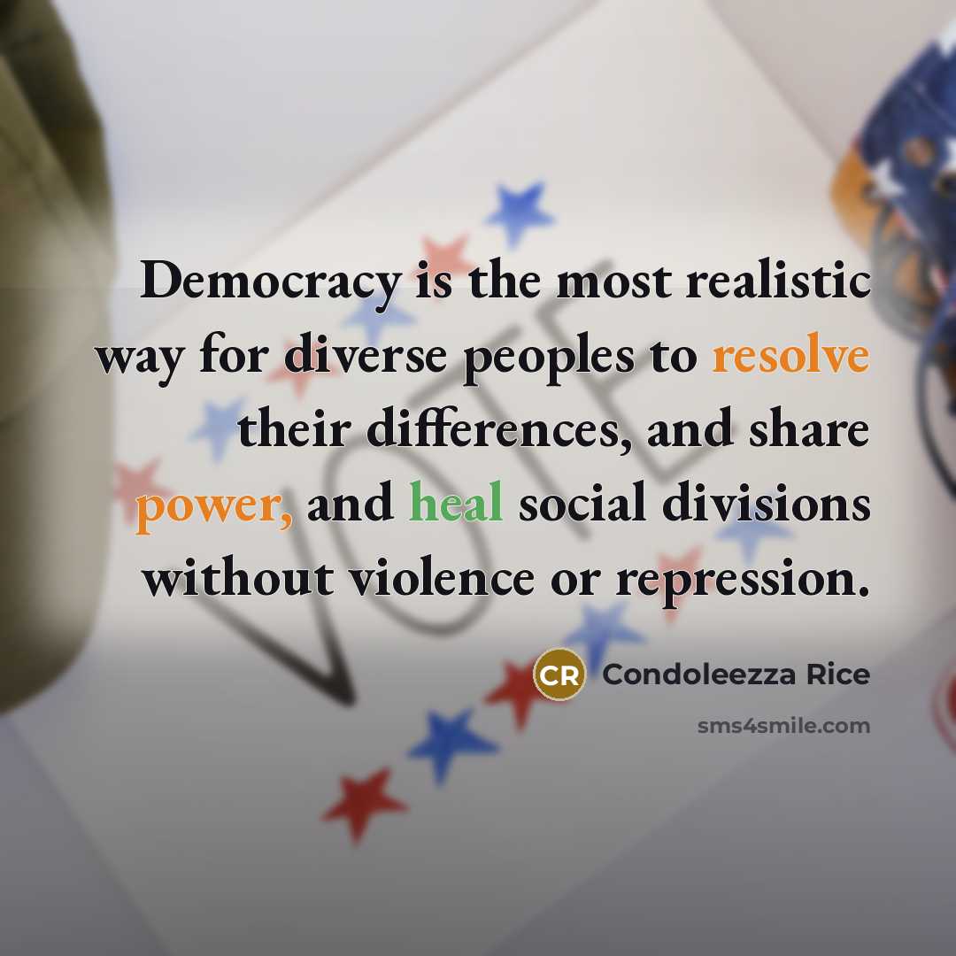 “Democracy is the most realistic way for diverse peoples to resolve their differences, and share power, and heal social divisions without violence or repression.” quote by Condoleezza Rice