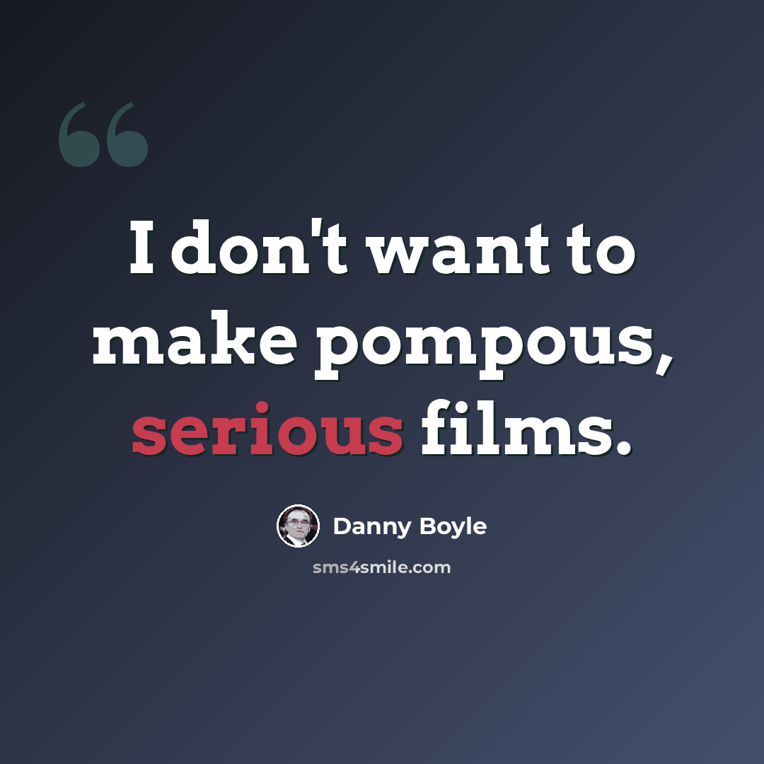 “I don't want to make pompous, serious films.” quote by Danny Boyle