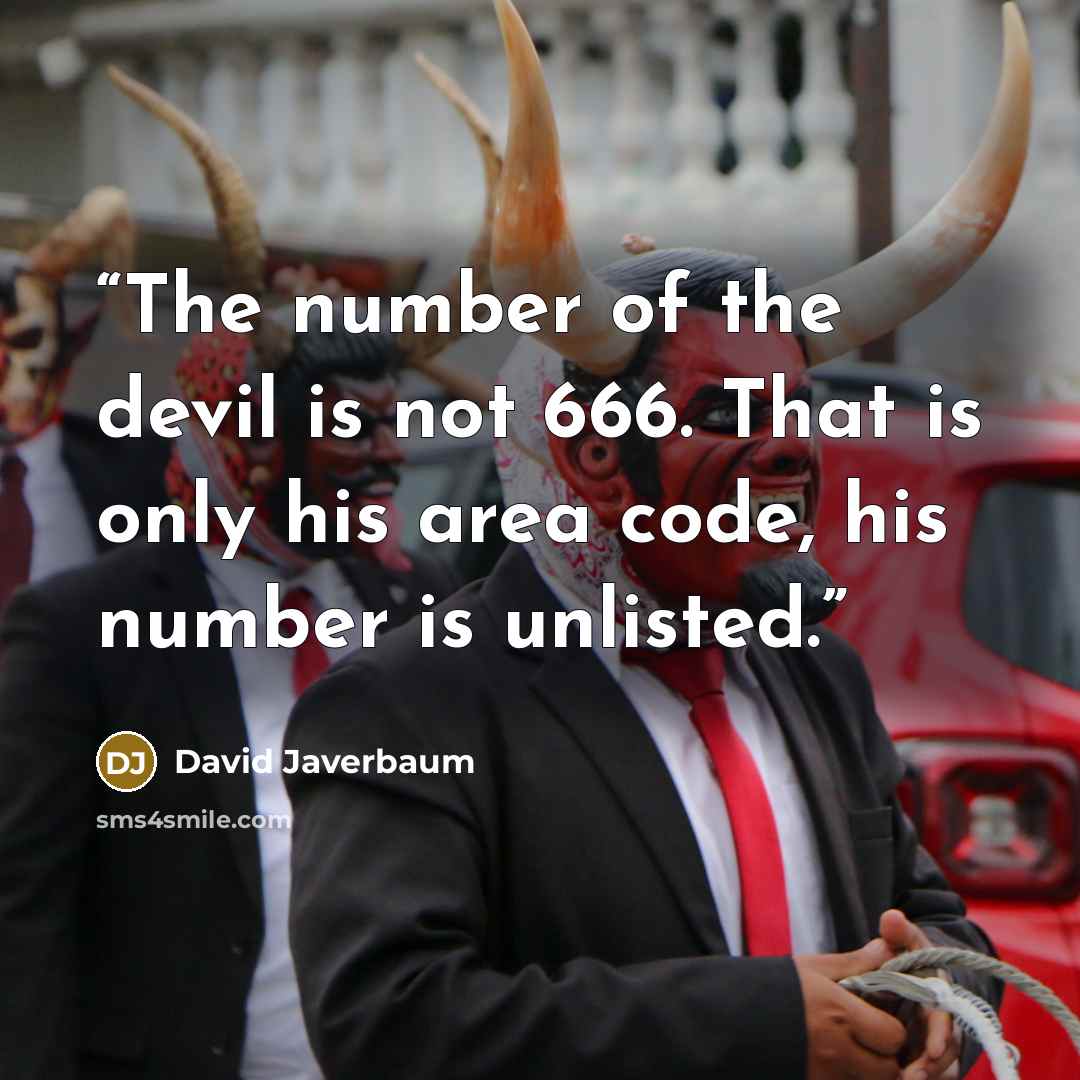 “The number of the devil is not 666. That is only his area code, his number is unlisted.” quote by David Javerbaum