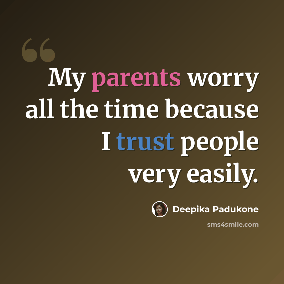 “My parents worry all the time because I trust people very easily.” quote by Deepika Padukone