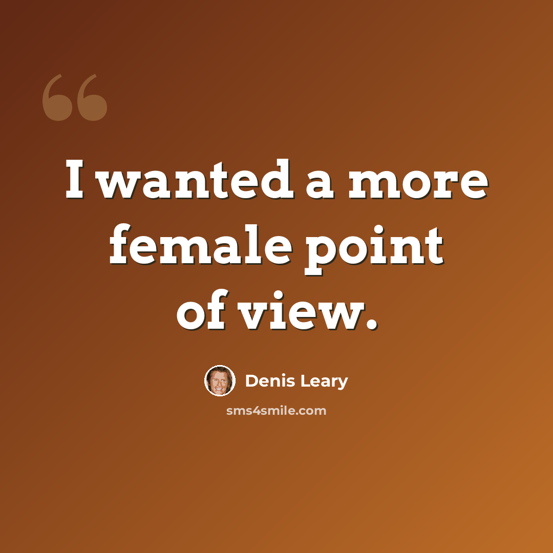 “I wanted a more female point of view.” quote by Denis Leary