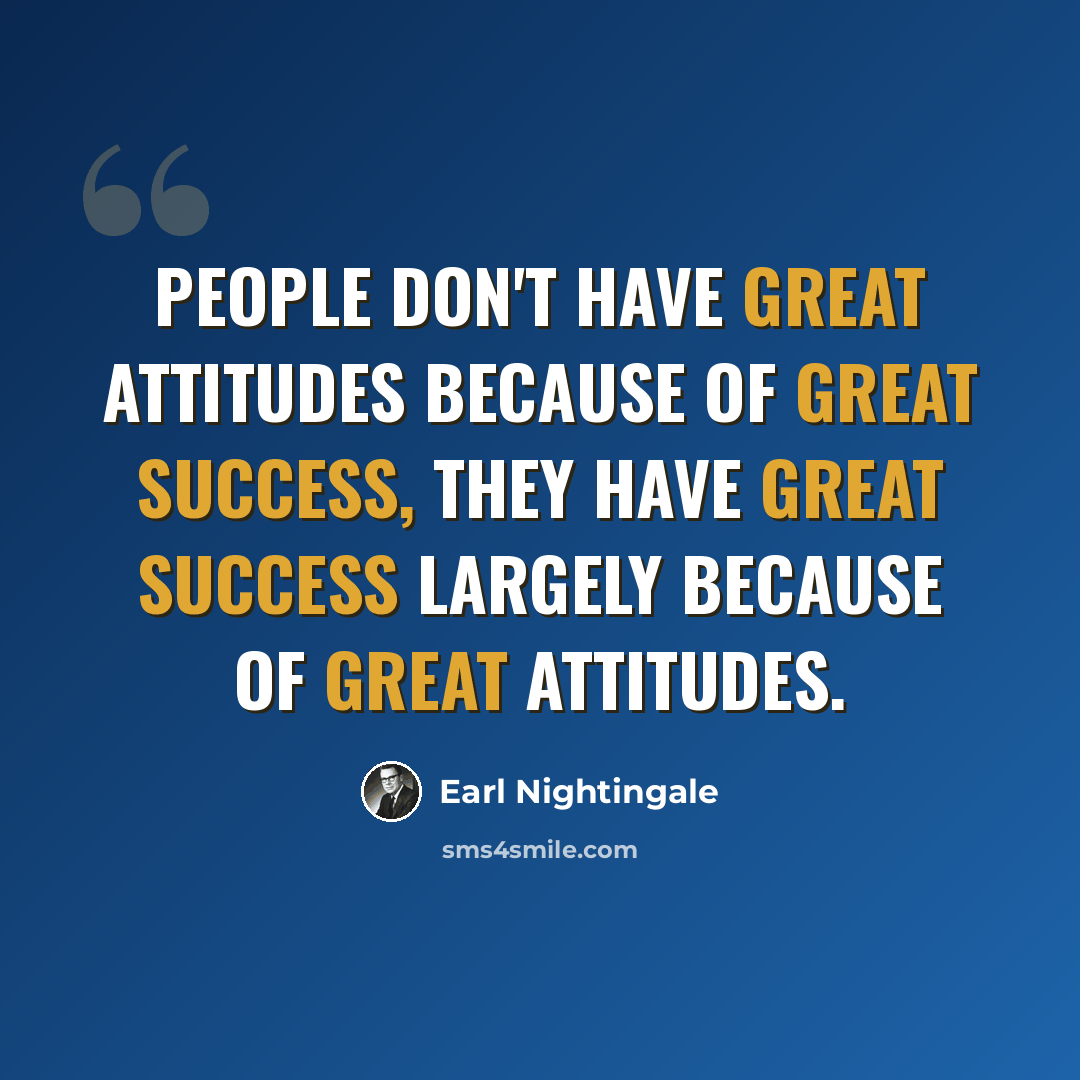 “People don't have great attitudes because of great success, they have great success largely because of great attitudes.” quote by Earl Nightingale