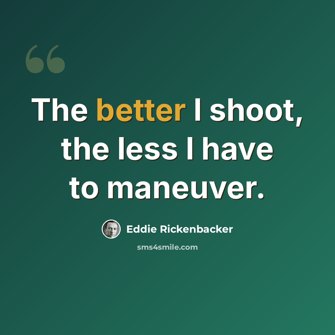 “The better I shoot, the less I have to maneuver.” quote by Eddie Rickenbacker