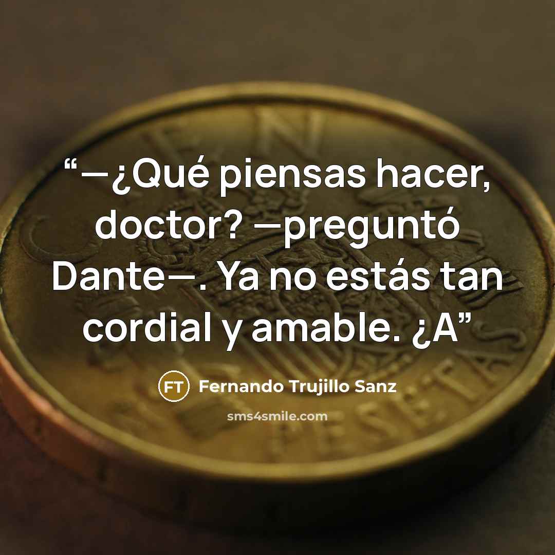 “—¿Qué piensas hacer, doctor? —preguntó Dante—. Ya no estás tan cordial y amable. ¿A” quote by Fernando Trujillo Sanz