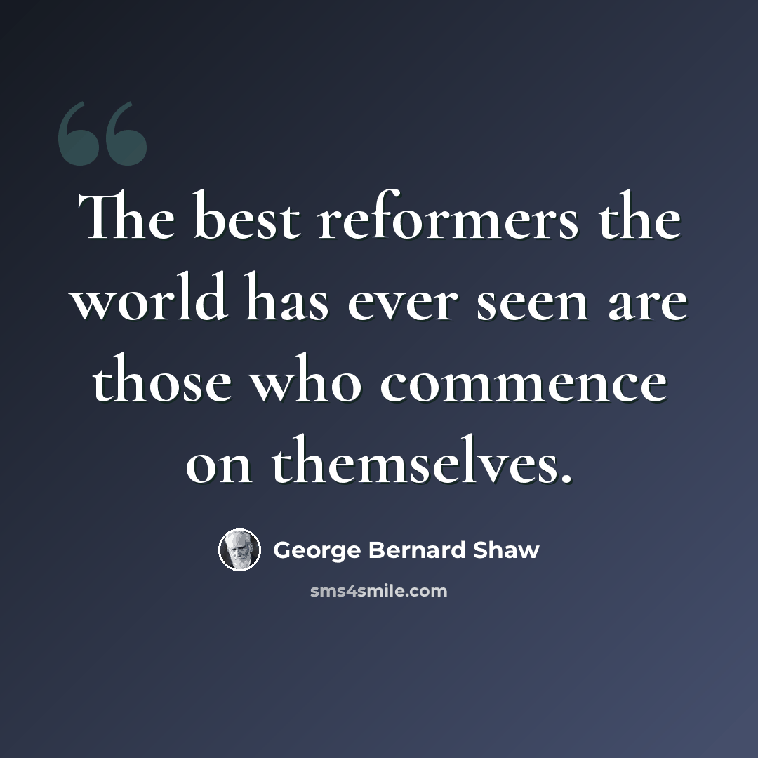 “The best reformers the world has ever seen are those who commence on themselves.” quote by George Bernard Shaw