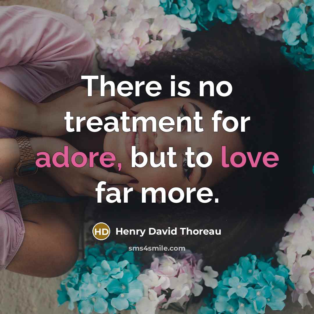 “There is no treatment for adore, but to love far more.” quote by Henry David Thoreau