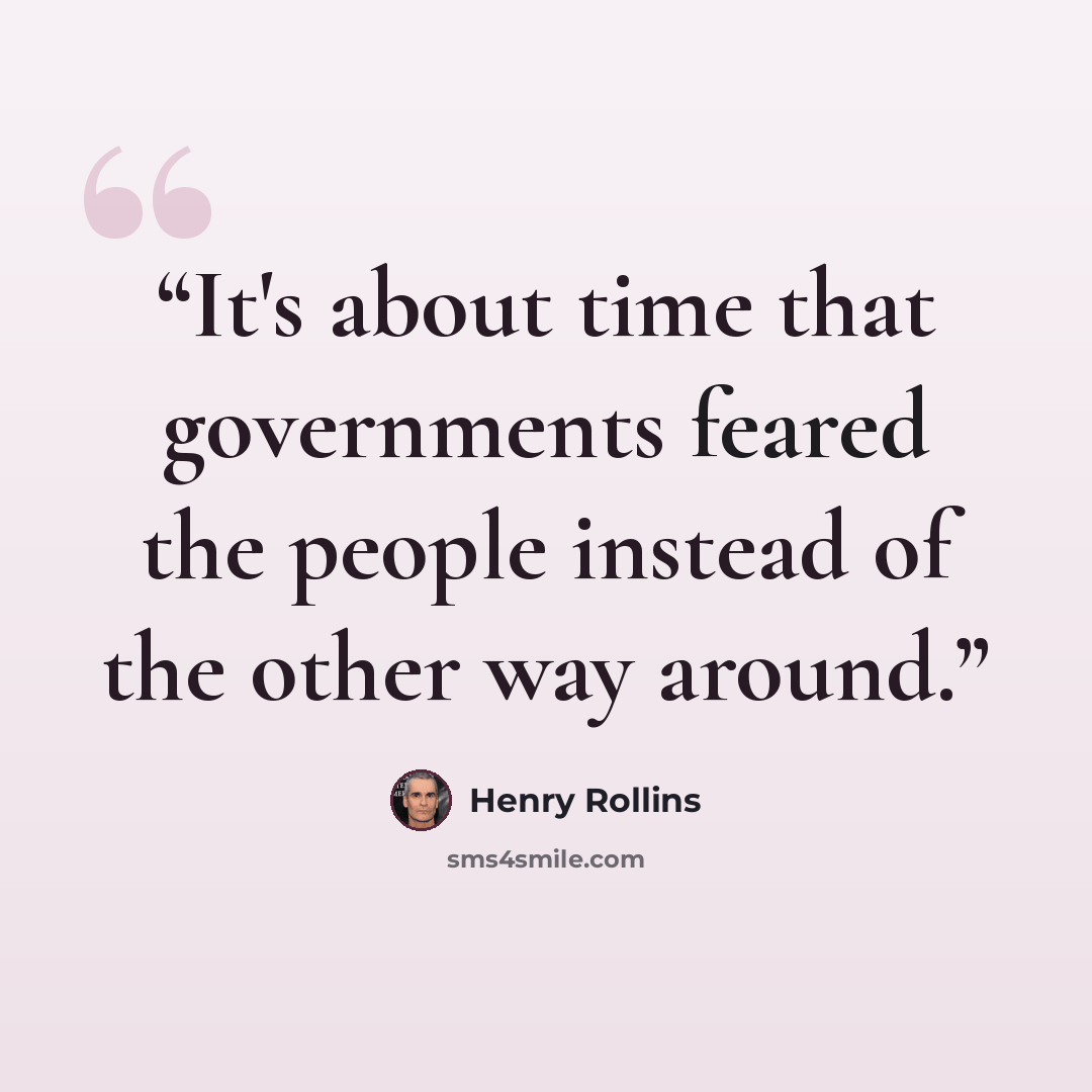 “It's about time that governments feared the people instead of the other way around.” quote by Henry Rollins