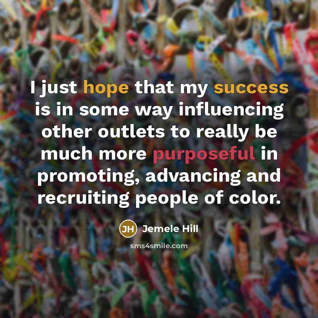 “I just hope that my success is in some way influencing other outlets to really be much more purposeful in promoting, advancing and recruiting people of color.” quote by Jemele Hill