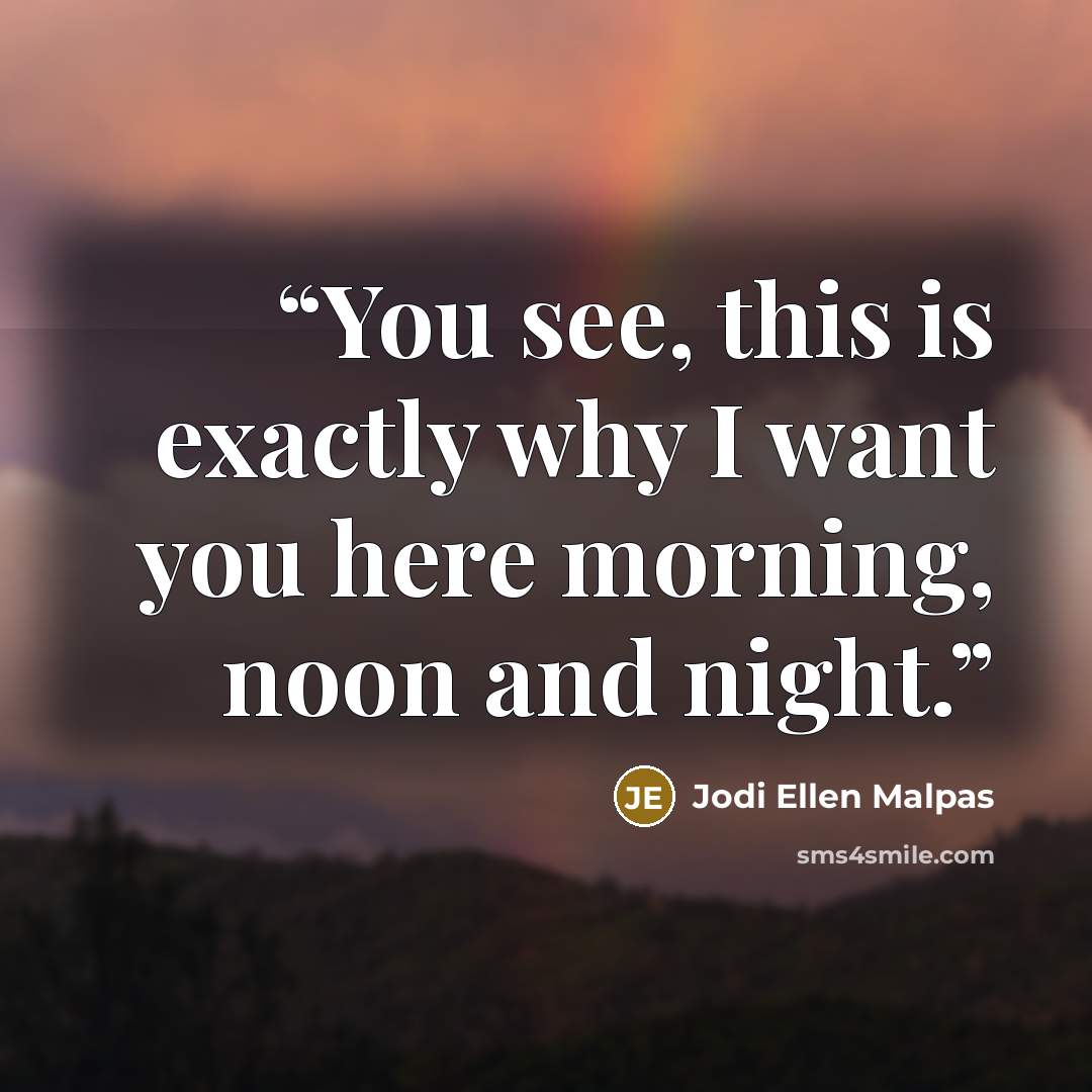 “You see, this is exactly why I want you here morning, noon and night.” quote by Jodi Ellen Malpas