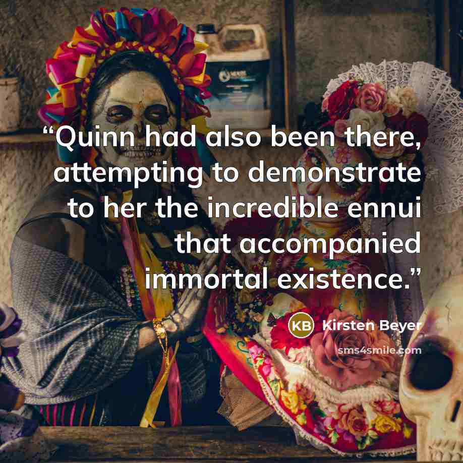 “Quinn had also been there, attempting to demonstrate to her the incredible ennui that accompanied immortal existence.” quote by Kirsten Beyer