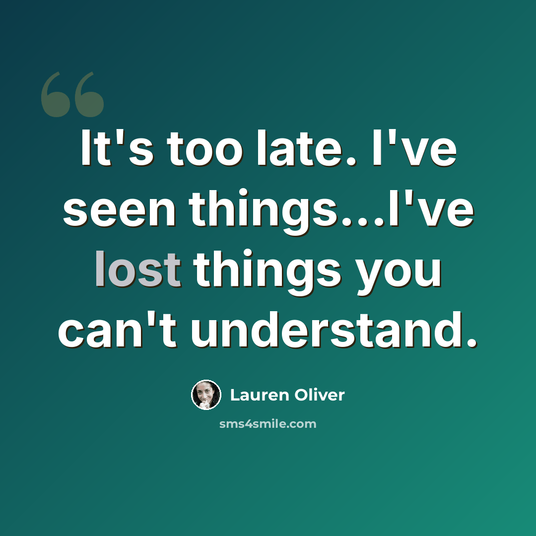 “It's too late. I've seen things...I've lost things you can't understand.” quote by Lauren Oliver
