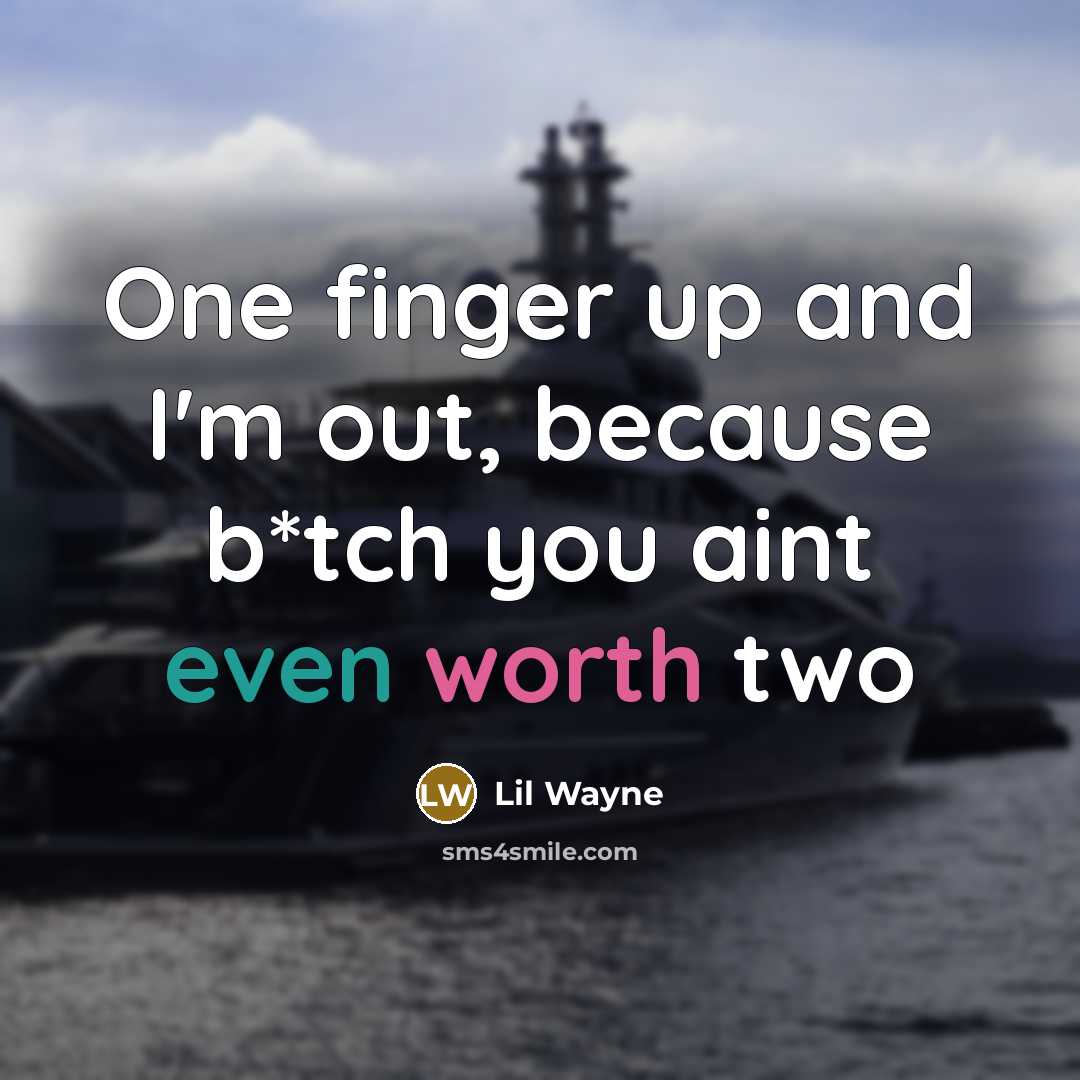 “One finger up and I'm out, because b*tch you aint even worth two” quote by Lil Wayne