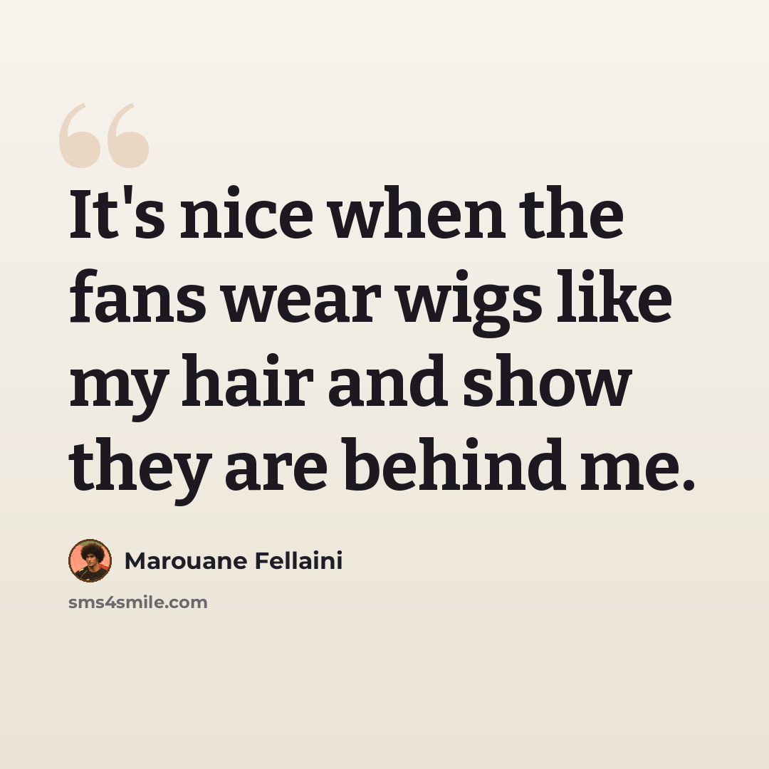 “It's nice when the fans wear wigs like my hair and show they are behind me.” quote by Marouane Fellaini