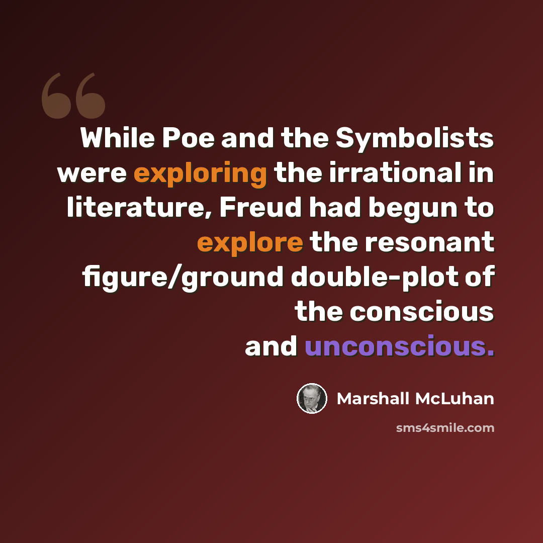 “While Poe and the Symbolists were exploring the irrational in literature, Freud had begun to explore the resonant figure/ground double-plot of the conscious and unconscious.” quote by Marshall McLuhan