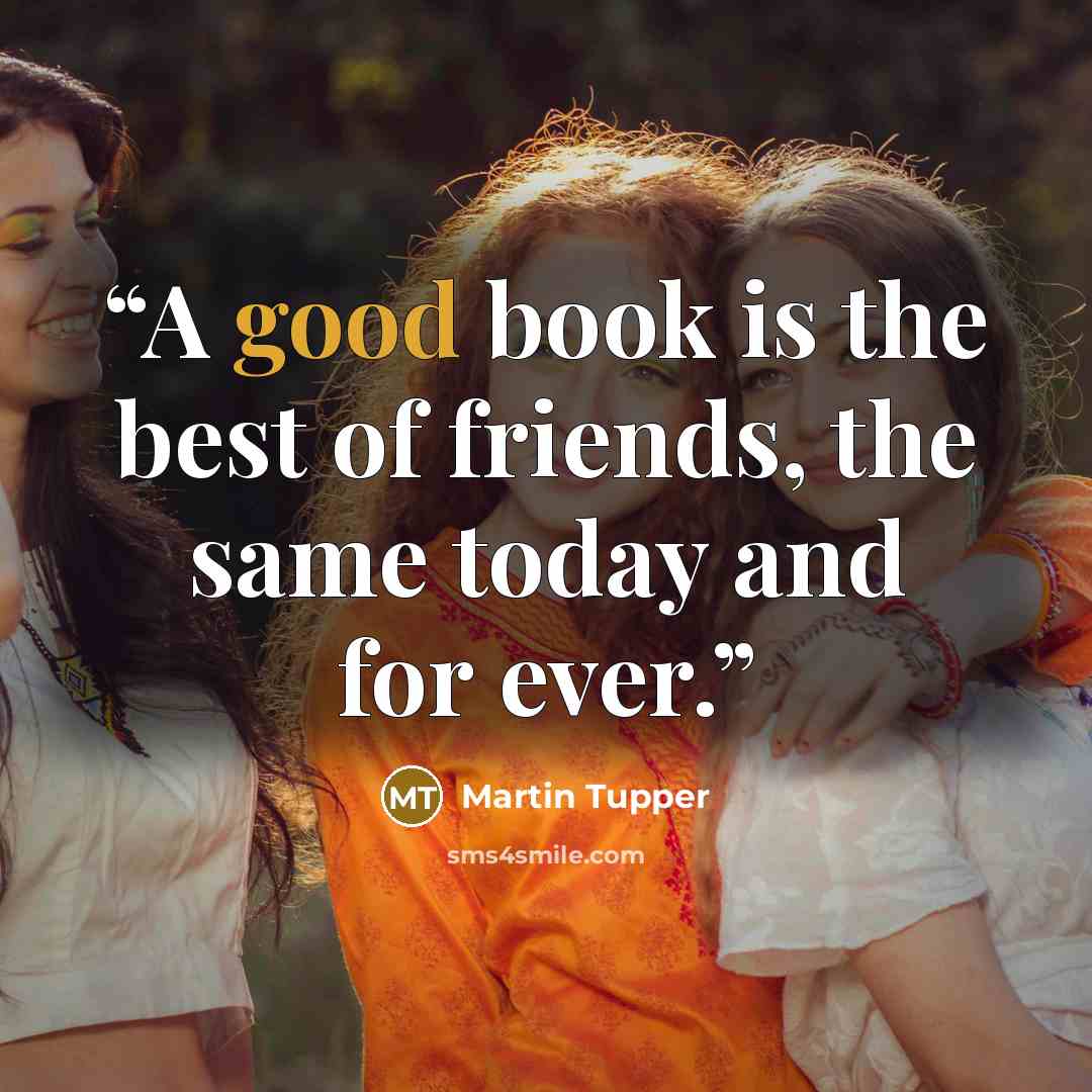 “A good book is the best of friends, the same today and for ever.” quote by Martin Tupper