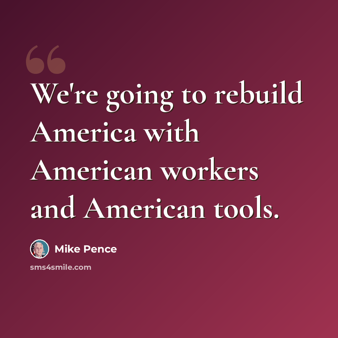 “We're going to rebuild America with American workers and American tools.” quote by Mike Pence